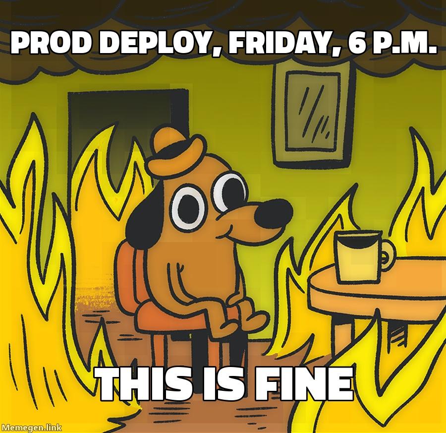 This is fine: prod deploy, Friday, 6 p.m.