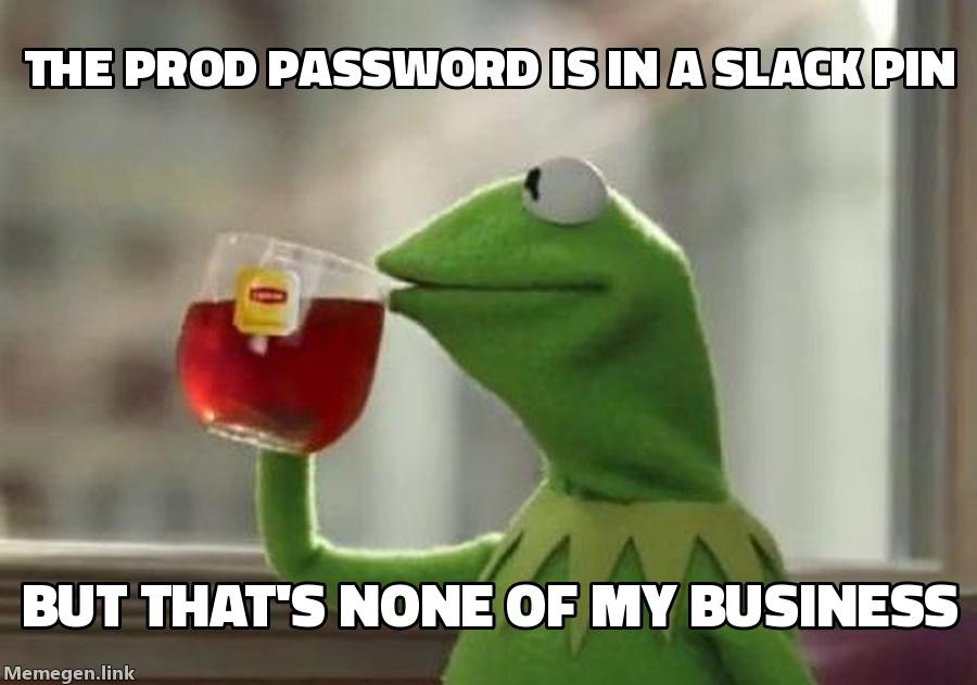 Kermit sipping tea: the prod password is in a Slack pin, but that's none of my business.